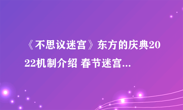 《不思议迷宫》东方的庆典2022机制介绍 春节迷宫机制一览