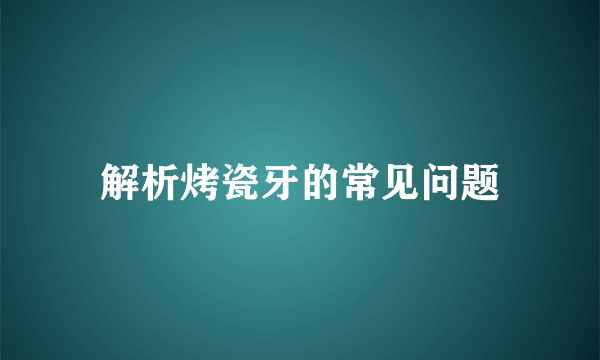 解析烤瓷牙的常见问题