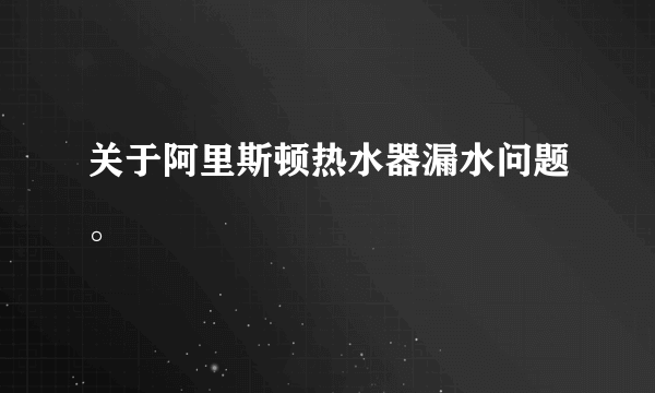 关于阿里斯顿热水器漏水问题。