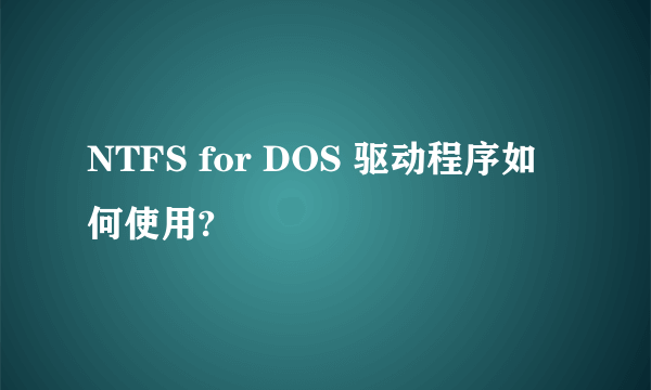 NTFS for DOS 驱动程序如何使用?