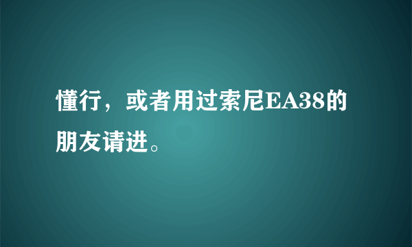 懂行，或者用过索尼EA38的朋友请进。