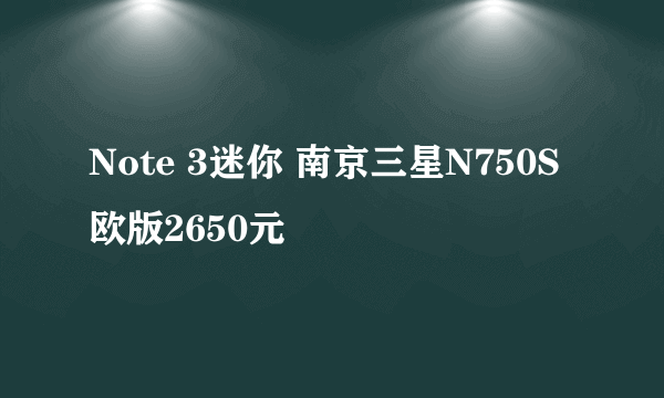 Note 3迷你 南京三星N750S欧版2650元