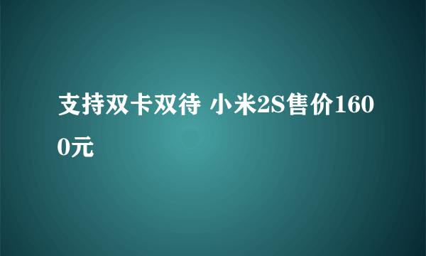 支持双卡双待 小米2S售价1600元