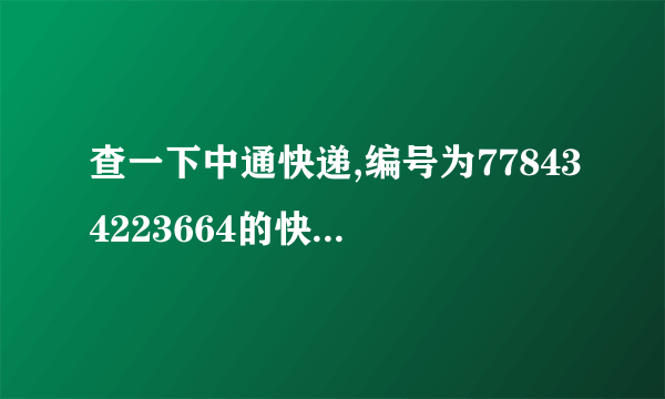 查一下中通快递,编号为778434223664的快递到哪里了？