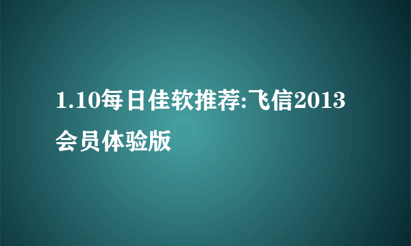 1.10每日佳软推荐:飞信2013会员体验版