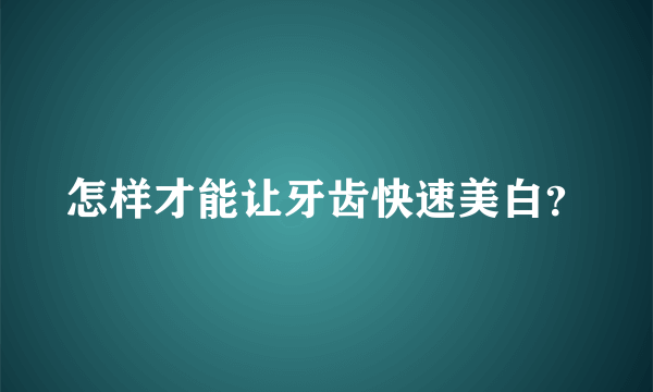 怎样才能让牙齿快速美白？