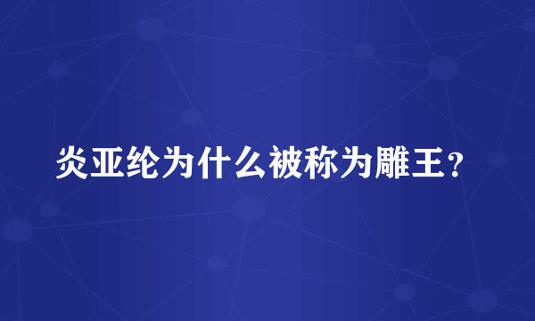 炎亚纶为什么被称为雕王？