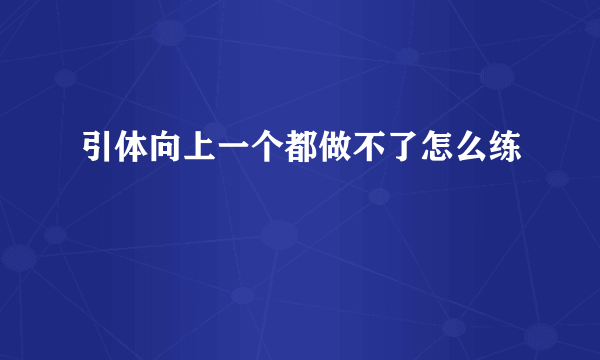 引体向上一个都做不了怎么练