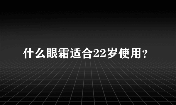 什么眼霜适合22岁使用？