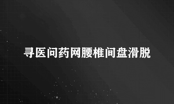 寻医问药网腰椎间盘滑脱