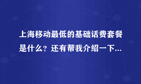 上海移动最低的基础话费套餐是什么？还有帮我介绍一下那个动感地带聊天套餐