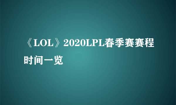 《LOL》2020LPL春季赛赛程时间一览