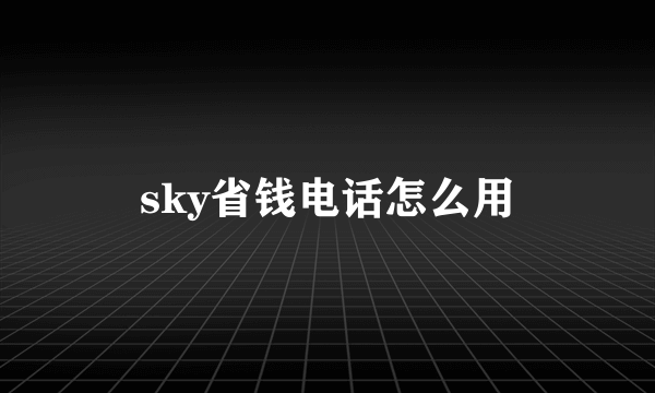 sky省钱电话怎么用