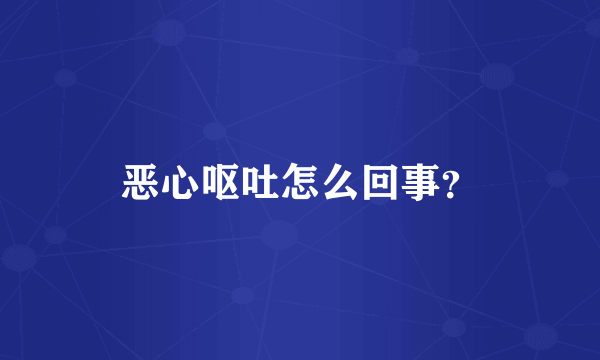 恶心呕吐怎么回事？