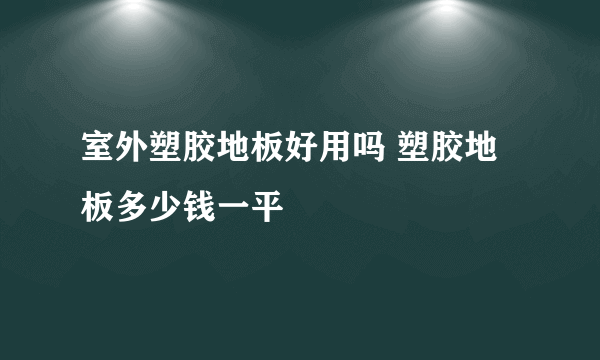 室外塑胶地板好用吗 塑胶地板多少钱一平