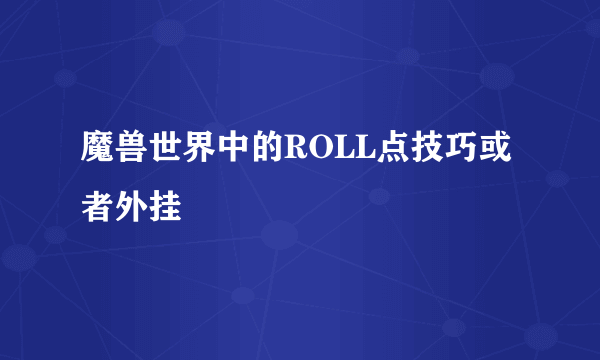 魔兽世界中的ROLL点技巧或者外挂