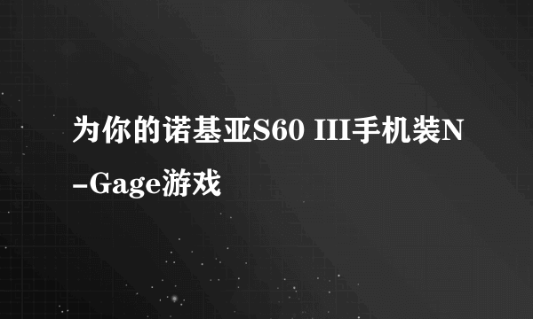 为你的诺基亚S60 III手机装N-Gage游戏