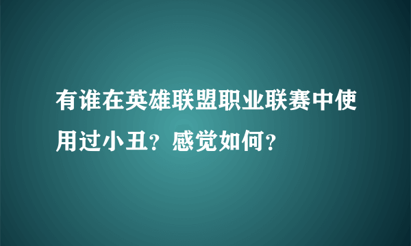 有谁在英雄联盟职业联赛中使用过小丑？感觉如何？