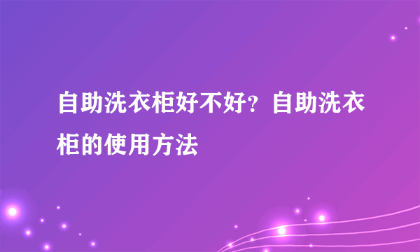 自助洗衣柜好不好？自助洗衣柜的使用方法