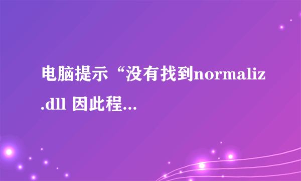 电脑提示“没有找到normaliz.dll 因此程序不能启动”，怎么办？