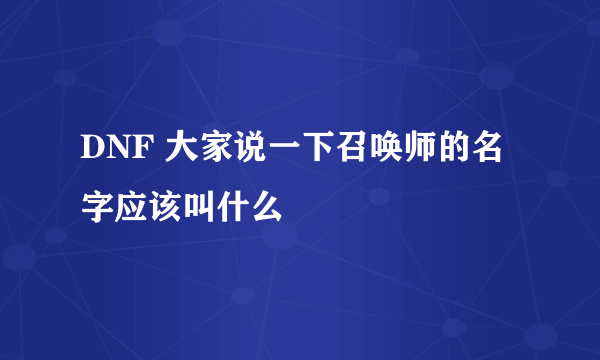 DNF 大家说一下召唤师的名字应该叫什么