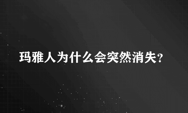 玛雅人为什么会突然消失？