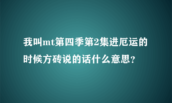 我叫mt第四季第2集进厄运的时候方砖说的话什么意思？