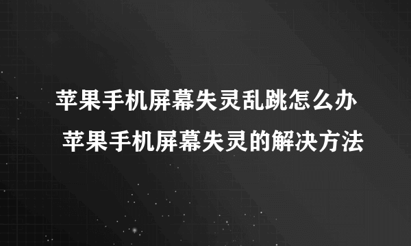 苹果手机屏幕失灵乱跳怎么办 苹果手机屏幕失灵的解决方法