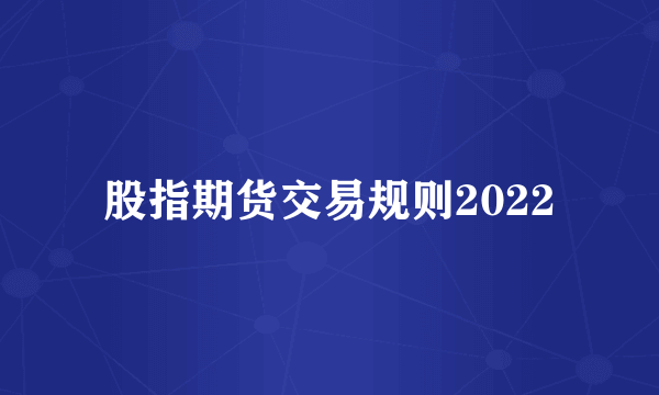 股指期货交易规则2022