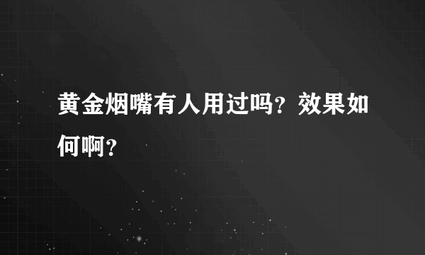 黄金烟嘴有人用过吗？效果如何啊？