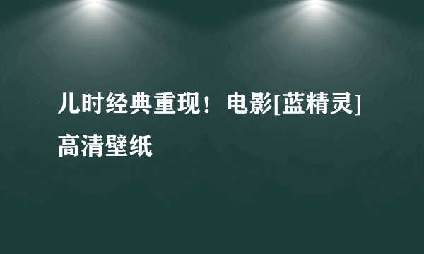 儿时经典重现！电影[蓝精灵]高清壁纸