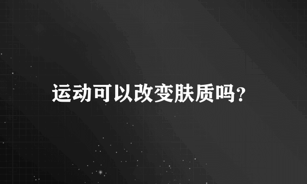 运动可以改变肤质吗？