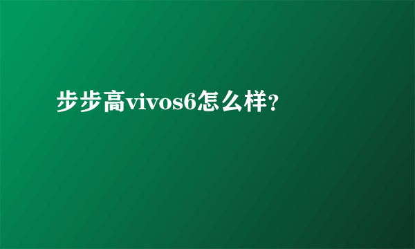 步步高vivos6怎么样？