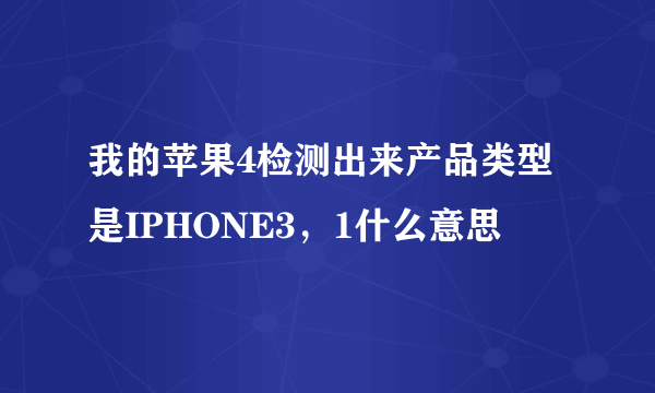 我的苹果4检测出来产品类型是IPHONE3，1什么意思