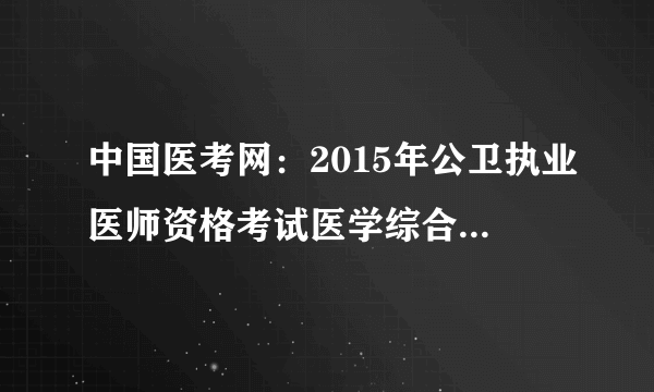 中国医考网：2015年公卫执业医师资格考试医学综合笔试成绩查询入口