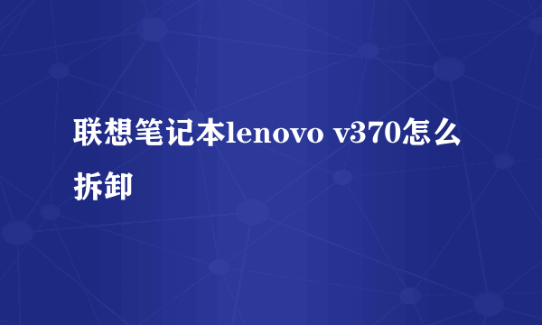 联想笔记本lenovo v370怎么拆卸