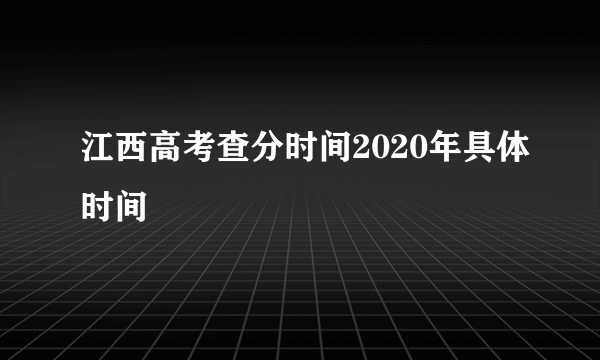 江西高考查分时间2020年具体时间