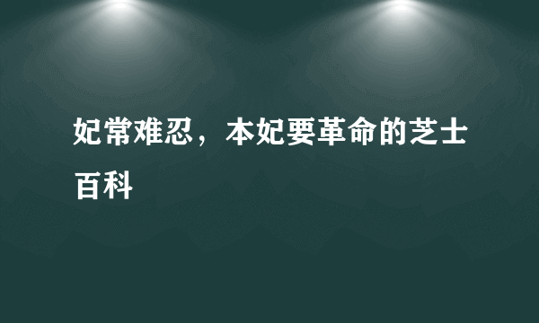 妃常难忍，本妃要革命的芝士百科