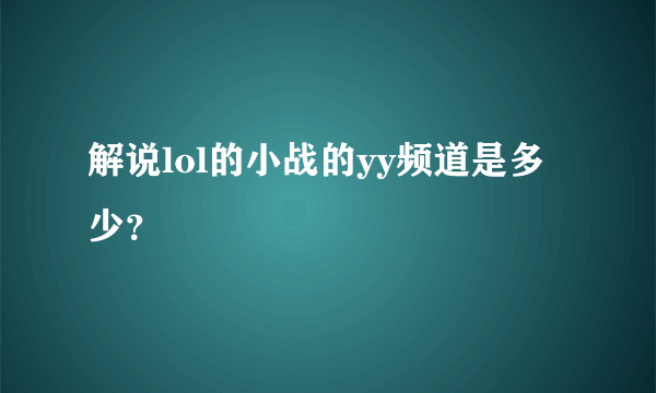 解说lol的小战的yy频道是多少？