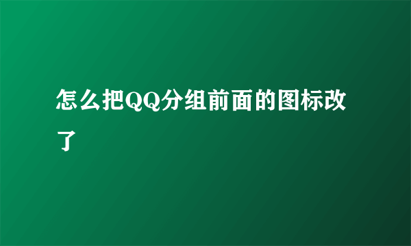 怎么把QQ分组前面的图标改了