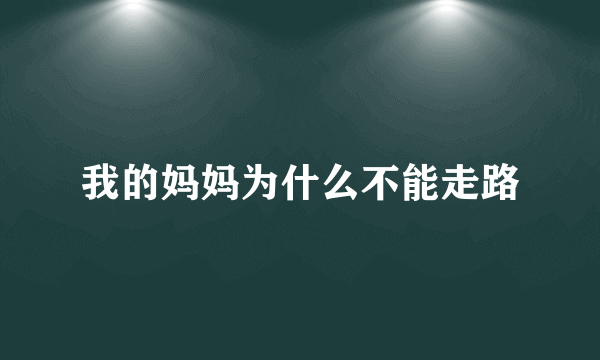 我的妈妈为什么不能走路