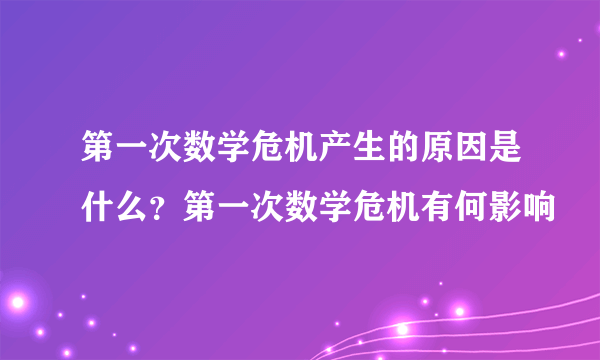 第一次数学危机产生的原因是什么？第一次数学危机有何影响