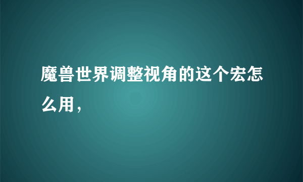 魔兽世界调整视角的这个宏怎么用，