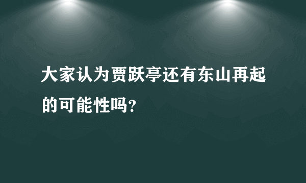 大家认为贾跃亭还有东山再起的可能性吗？