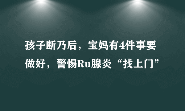 孩子断乃后，宝妈有4件事要做好，警惕Ru腺炎“找上门”