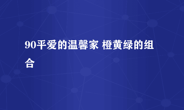 90平爱的温馨家 橙黄绿的组合