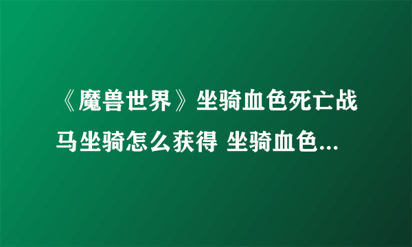 《魔兽世界》坐骑血色死亡战马坐骑怎么获得 坐骑血色死亡战马坐骑获取攻略