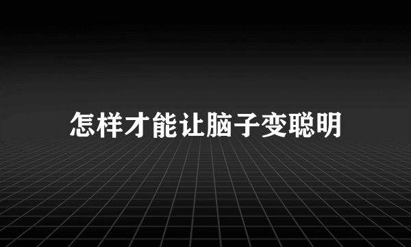 怎样才能让脑子变聪明