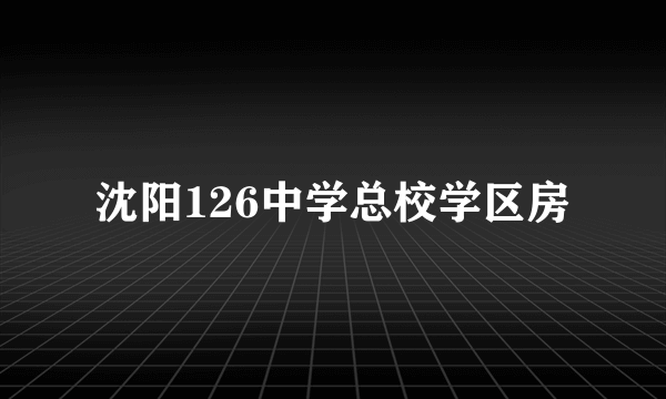 沈阳126中学总校学区房