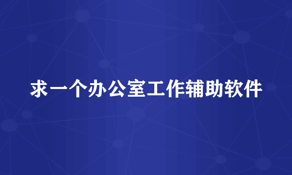 求一个办公室工作辅助软件